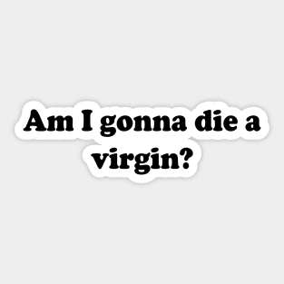 am i gonna die a virgin Sticker